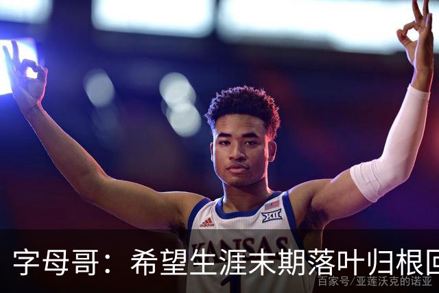 字母哥：希望生涯末期落叶归根回雄鹿 就像当初的加内特那般
