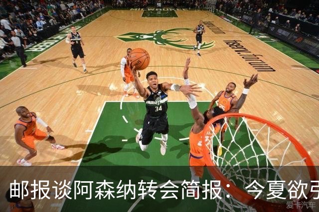 邮报谈阿森纳转会简报：今夏欲引援4至5人，巴尔科拉、罗杰斯在列